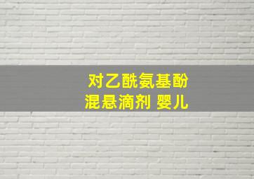 对乙酰氨基酚混悬滴剂 婴儿